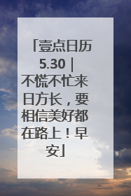 壹点日历5.30｜不慌不忙来日方长，要相信美好都在路上！早安