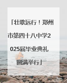 壮歌远行！郑州市第四十八中学2025届毕业典礼圆满举行