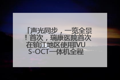 声光同步，一览全景！首次，瑞康医院首次在镇江地区使用IVUS-OCT一体机全程指导冠脉介入手术