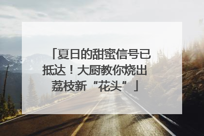 夏日的甜蜜信号已抵达！大厨教你烧出荔枝新“花头”