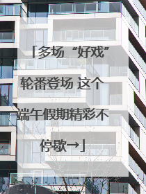 多场“好戏”轮番登场 这个端午假期精彩不停歇→