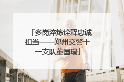 多岗淬炼诠释忠诚担当——郑州交警十一支队董国瑞