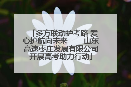 多方联动护考路 爱心护航向未来——山东高速枣庄发展有限公司开展高考助力行动