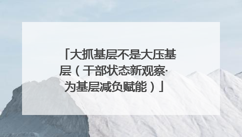 大抓基层不是大压基层（干部状态新观察·为基层减负赋能）