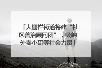 大栅栏街道将建“社区善治顾问团”，吸纳外卖小哥等社会力量