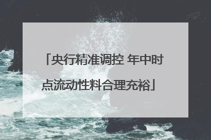 央行精准调控 年中时点流动性料合理充裕