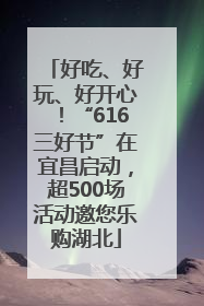 好吃、好玩、好开心！“616三好节”在宜昌启动，超500场活动邀您乐购湖北