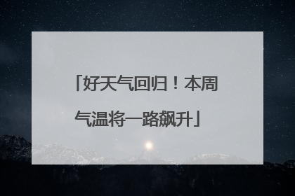 好天气回归！本周气温将一路飙升