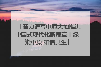 奋力谱写中原大地推进中国式现代化新篇章丨绿染中原 和谐共生