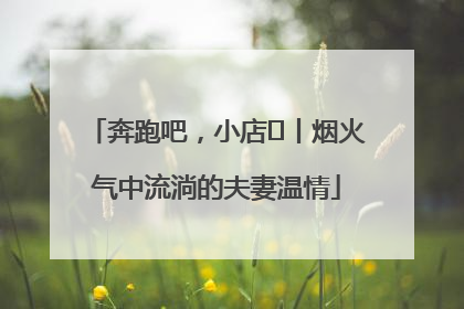 奔跑吧，小店㊱丨烟火气中流淌的夫妻温情