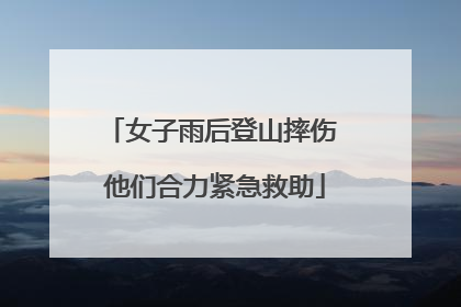 女子雨后登山摔伤 他们合力紧急救助