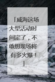 威海这场大型活动时间定了，不敢想现场将有多火爆！