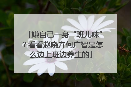 嫌自己一身“班儿味”？看看赵晓卉何广智是怎么边上班边养生的
