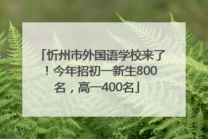 忻州市外国语学校来了！今年招初一新生800名，高一400名