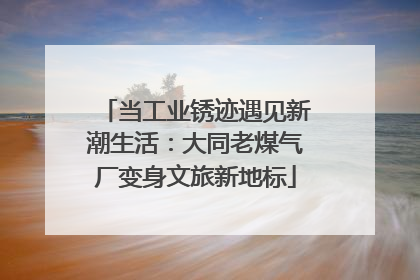 当工业锈迹遇见新潮生活：大同老煤气厂变身文旅新地标