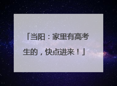 当阳：家里有高考生的，快点进来！