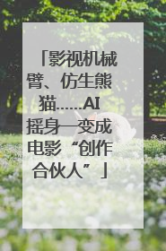 影视机械臂、仿生熊猫……AI摇身一变成电影“创作合伙人”