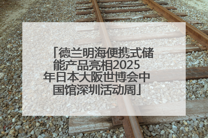 德兰明海便携式储能产品亮相2025年日本大阪世博会中国馆深圳活动周