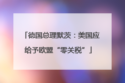德国总理默茨：美国应给予欧盟“零关税”