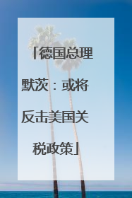 德国总理默茨：或将反击美国关税政策