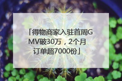 得物商家入驻首周GMV破30万，2个月订单超7000份