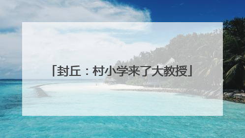 封丘：村小学来了大教授