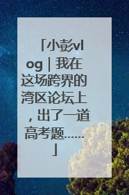 小彭vlog｜我在这场跨界的湾区论坛上，出了一道高考题……