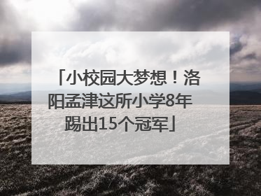 小校园大梦想！洛阳孟津这所小学8年踢出15个冠军