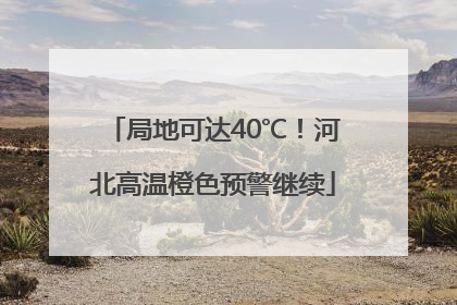 局地可达40℃！河北高温橙色预警继续
