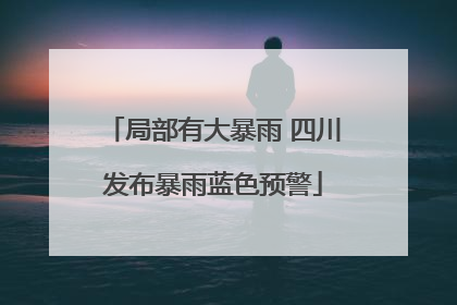 局部有大暴雨 四川发布暴雨蓝色预警