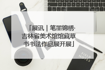 展讯｜笔墨锦绣·吉林省美术馆馆藏草书书法作品展开展