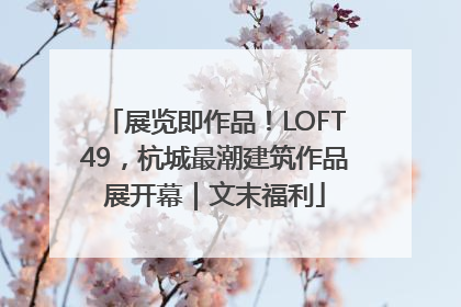 展览即作品！LOFT49，杭城最潮建筑作品展开幕｜文末福利