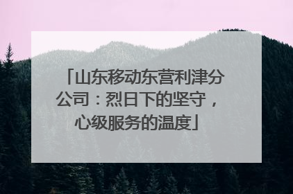 山东移动东营利津分公司：烈日下的坚守，心级服务的温度