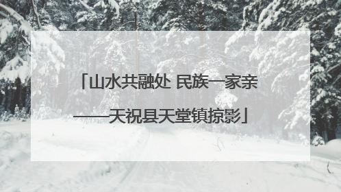 山水共融处 民族一家亲——天祝县天堂镇掠影