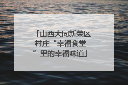 山西大同新荣区 村庄“幸福食堂”里的幸福味道