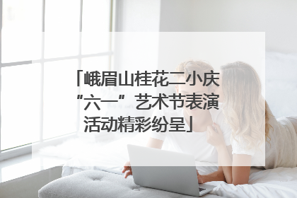 峨眉山桂花二小庆“六一”艺术节表演活动精彩纷呈