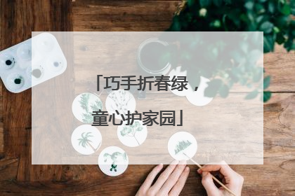 巧手折春绿，童心护家园