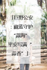 巨野公安：藏蓝守护“蒜海” 平安写满“蒜香”