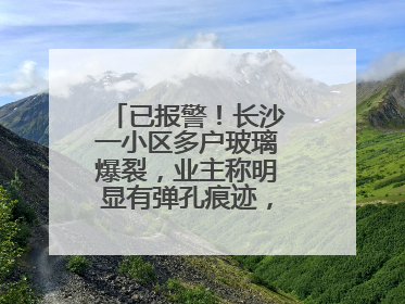 已报警！长沙一小区多户玻璃爆裂，业主称明显有弹孔痕迹，“疑似有人用气枪打鸟造成”