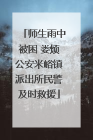 师生雨中被困 娄烦公安米峪镇派出所民警及时救援