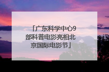 广东科学中心9部科普电影亮相北京国际电影节