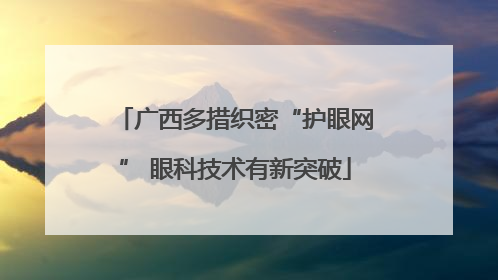 广西多措织密“护眼网” 眼科技术有新突破