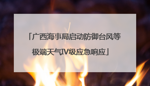 广西海事局启动防御台风等极端天气IV级应急响应
