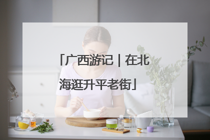 广西游记｜在北海逛升平老街