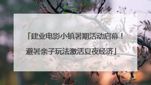 建业电影小镇暑期活动启幕！避暑亲子玩法激活夏夜经济
