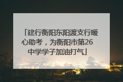 建行衡阳东阳渡支行暖心助考，为衡阳市第26中学学子加油打气