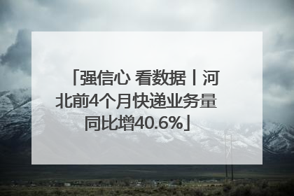 强信心 看数据丨河北前4个月快递业务量同比增40.6%