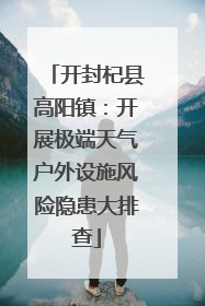 开封杞县高阳镇：开展极端天气户外设施风险隐患大排查