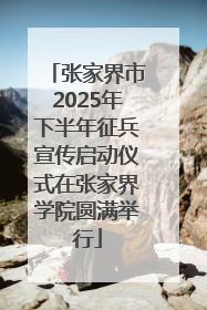 张家界市2025年下半年征兵宣传启动仪式在张家界学院圆满举行