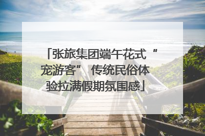 张旅集团端午花式“宠游客” 传统民俗体验拉满假期氛围感